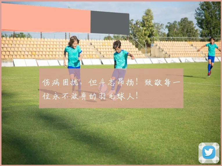 伤病困扰，但斗志昂扬！致敬每一位永不放弃的羽毛球人！