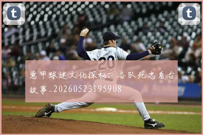 意甲球迷文化探秘：各队死忠看台故事_20260523195908