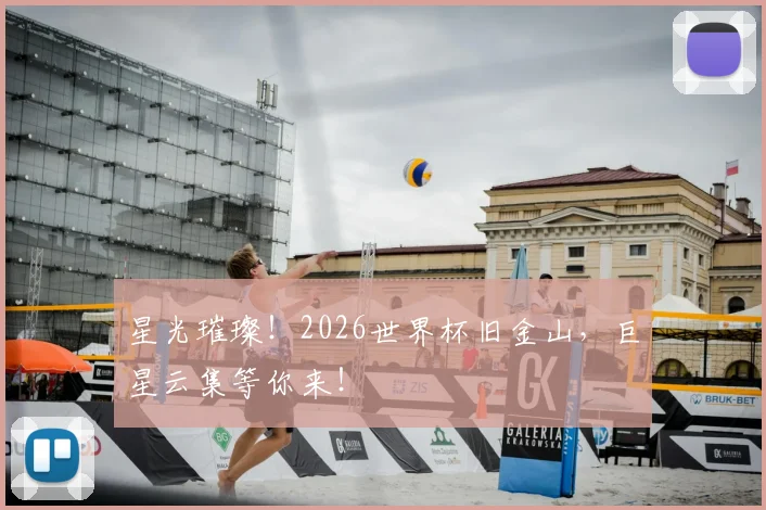 星光璀璨！2026世界杯旧金山，巨星云集等你来！