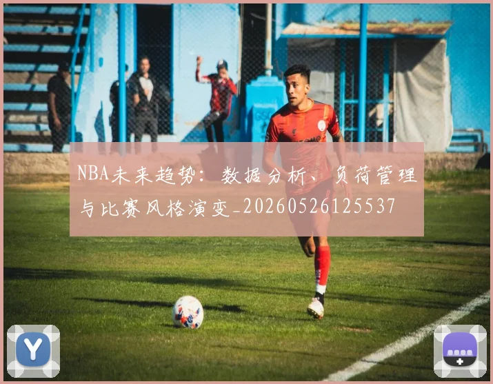 NBA未来趋势:数据分析、负荷管理与比赛风格演变_20260526125537
