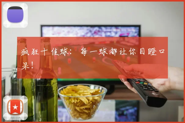 疯狂十佳球：每一球都让你目瞪口呆！