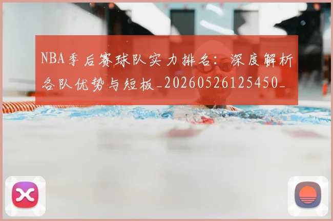 NBA季后赛球队实力排名：深度解析各队优势与短板_20260526125450_20260702164556