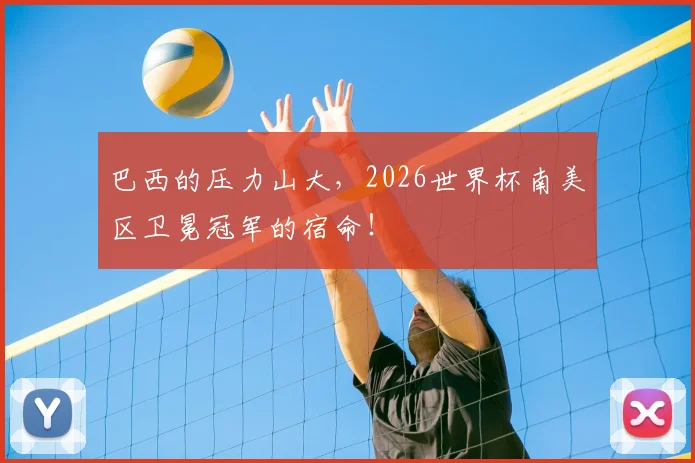 巴西的压力山大，2026世界杯南美区卫冕冠军的宿命！