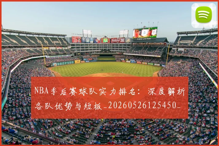 NBA季后赛球队实力排名：深度解析各队优势与短板_20260526125450_20260702164556
