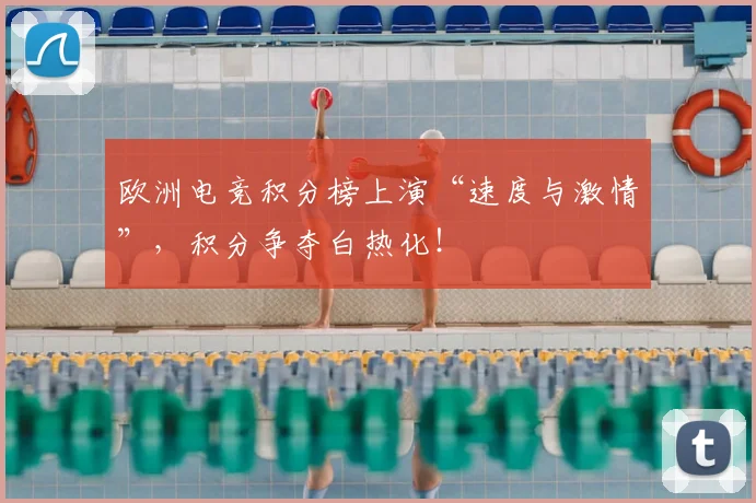 欧洲电竞积分榜上演“速度与激情”,积分争夺白热化!