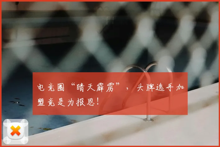 电竞圈“晴天霹雳”，头牌选手加盟竟是为报恩！