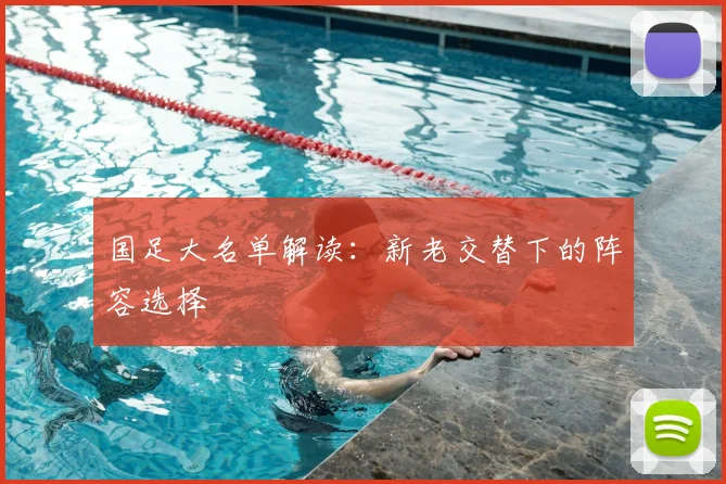 国足大名单解读：新老交替下的阵容选择
