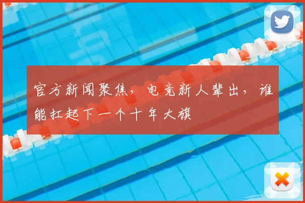 官方新闻聚焦，电竞新人辈出，谁能扛起下一个十年大旗
