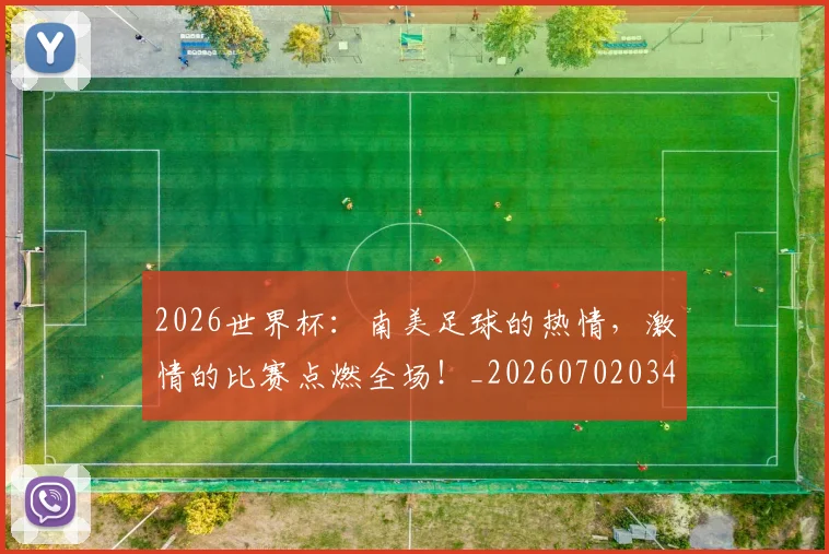 2026世界杯：南美足球的热情，激情的比赛点燃全场！_20260702034140