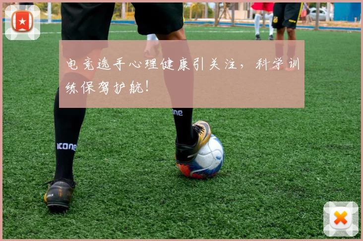 电竞选手心理健康引关注，科学训练保驾护航！