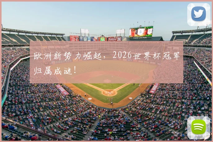 欧洲新势力崛起,2026世界杯冠军归属成谜!