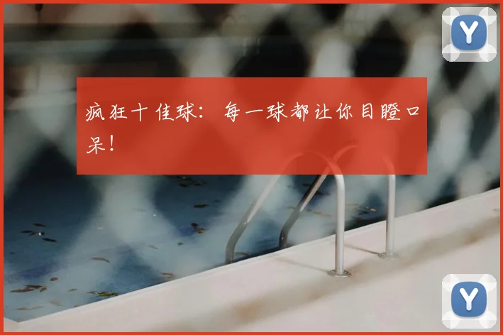 疯狂十佳球：每一球都让你目瞪口呆！