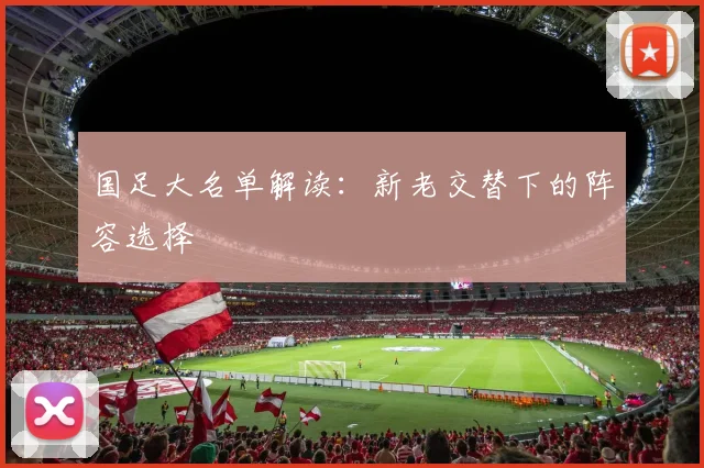 国足大名单解读：新老交替下的阵容选择
